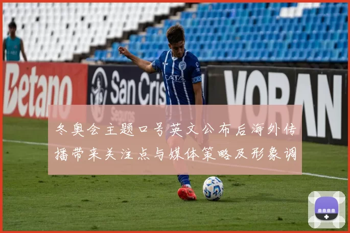 冬奥会主题口号英文公布后海外传播带来关注点与媒体策略及形象调整