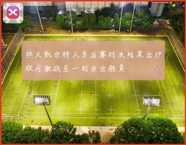 热火凯尔特人季后赛对决结果出炉双方激战至一刻分出胜负