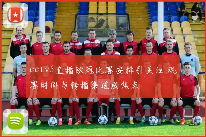 cctv5直播欧冠比赛安排引关注 观赛时间与转播渠道成焦点