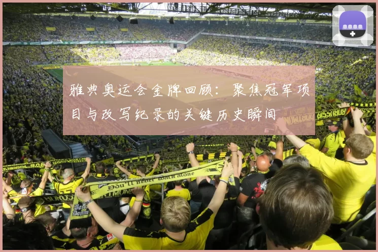 雅典奥运会金牌回顾：聚焦冠军项目与改写纪录的关键历史瞬间