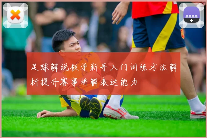 足球解说教学新手入门训练方法解析提升赛事讲解表达能力