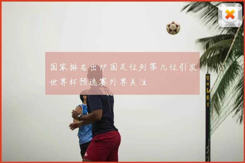 国家排名出炉国足位列第几位引发世界杯预选赛外界关注