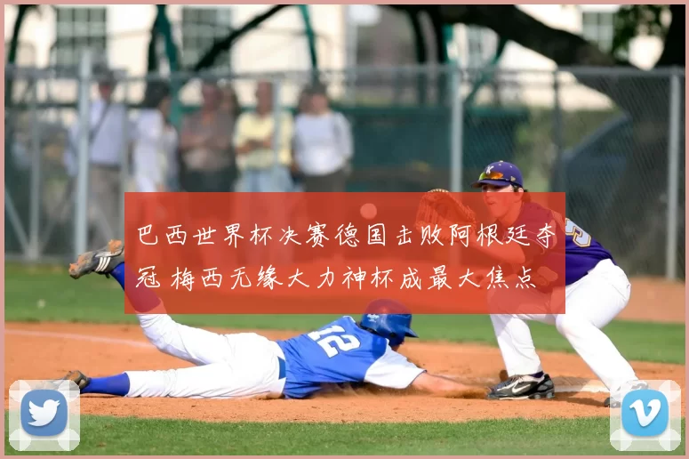 巴西世界杯决赛德国击败阿根廷夺冠 梅西无缘大力神杯成最大焦点