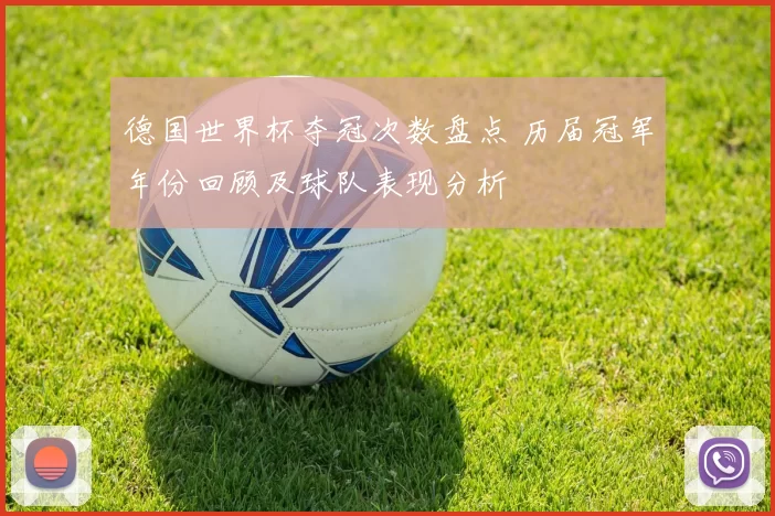 德国世界杯夺冠次数盘点 历届冠军年份回顾及球队表现分析