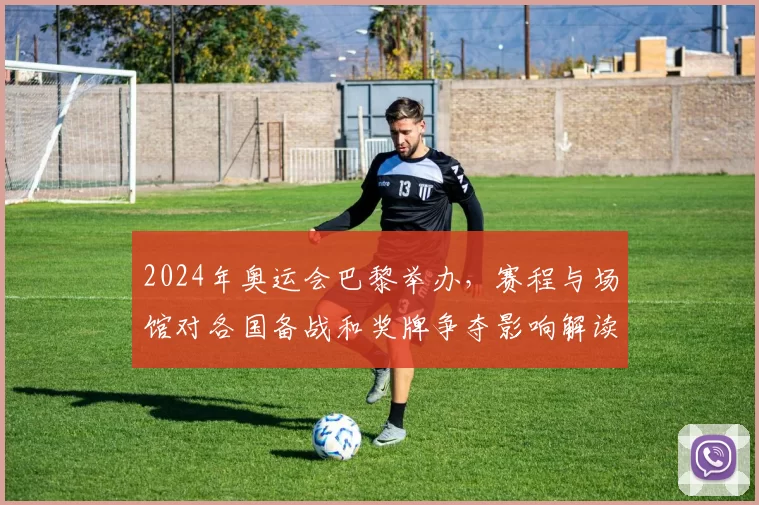 2024年奥运会巴黎举办，赛程与场馆对各国备战和奖牌争夺影响解读