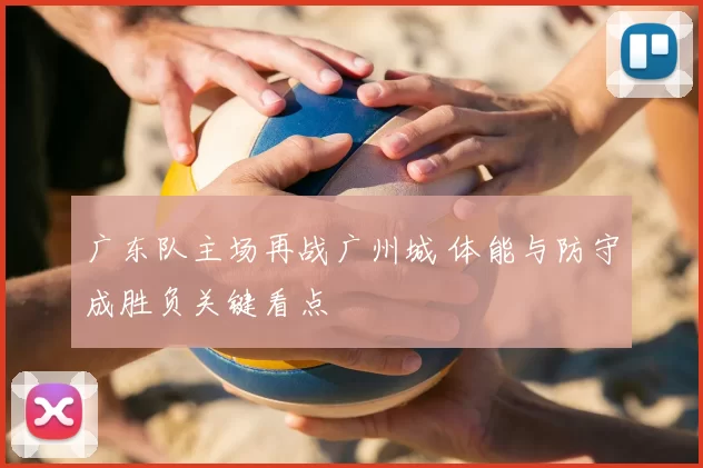 广东队主场再战广州城 体能与防守成胜负关键看点