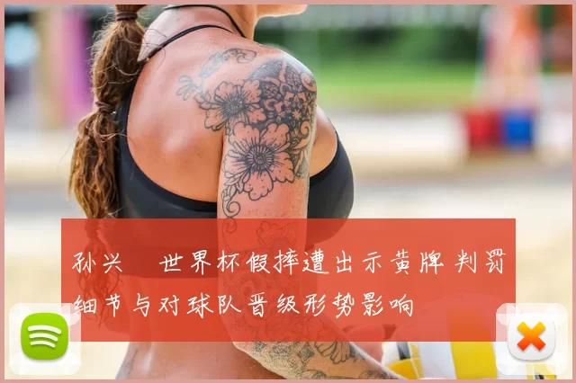 孙兴慜世界杯假摔遭出示黄牌 判罚细节与对球队晋级形势影响