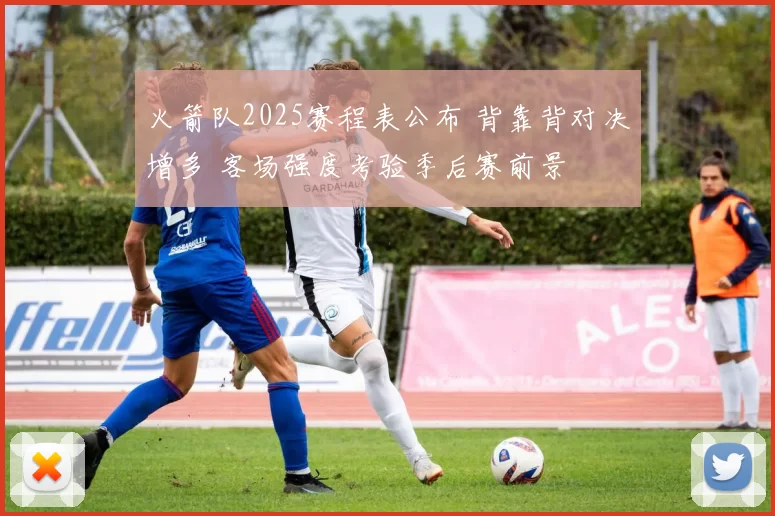 火箭队2025赛程表公布 背靠背对决增多 客场强度考验季后赛前景