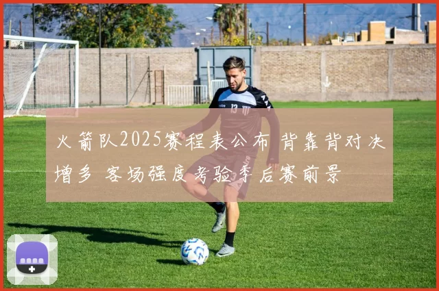 火箭队2025赛程表公布 背靠背对决增多 客场强度考验季后赛前景