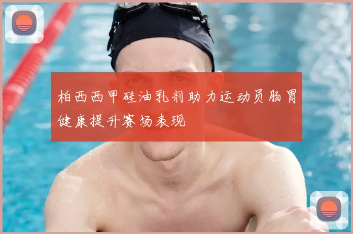 柏西西甲硅油乳剂助力运动员肠胃健康提升赛场表现