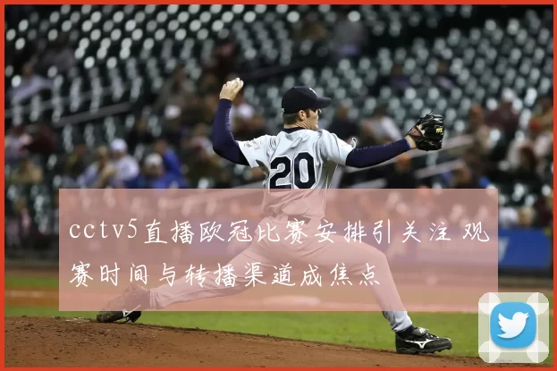 cctv5直播欧冠比赛安排引关注 观赛时间与转播渠道成焦点