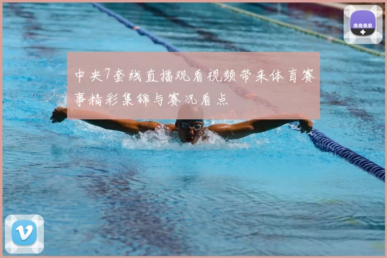 中央7套线直播观看视频带来体育赛事精彩集锦与赛况看点