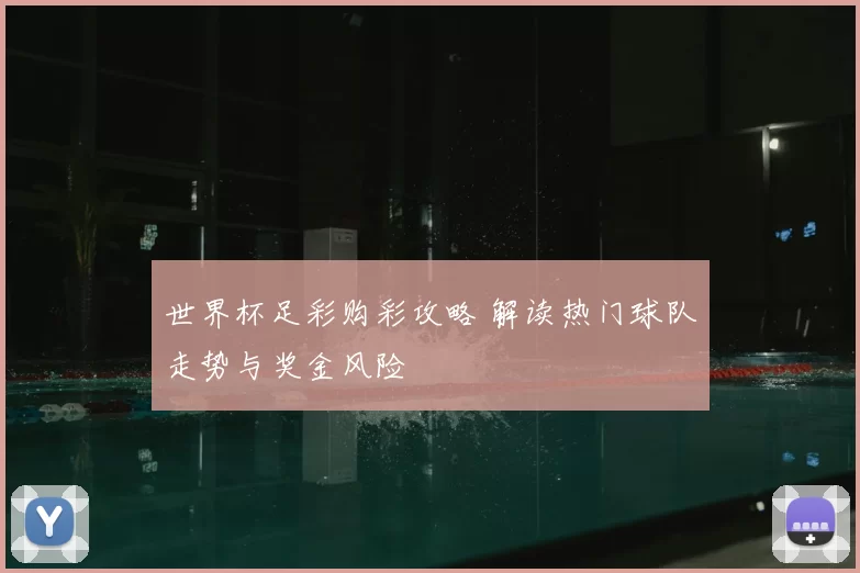 世界杯足彩购彩攻略 解读热门球队走势与奖金风险