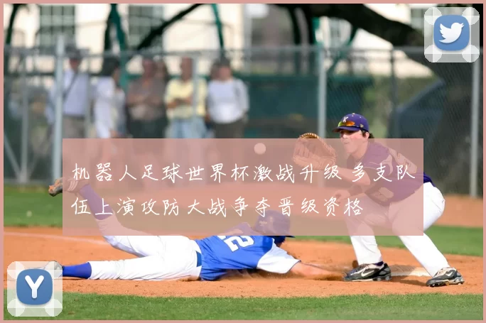 机器人足球世界杯激战升级 多支队伍上演攻防大战争夺晋级资格