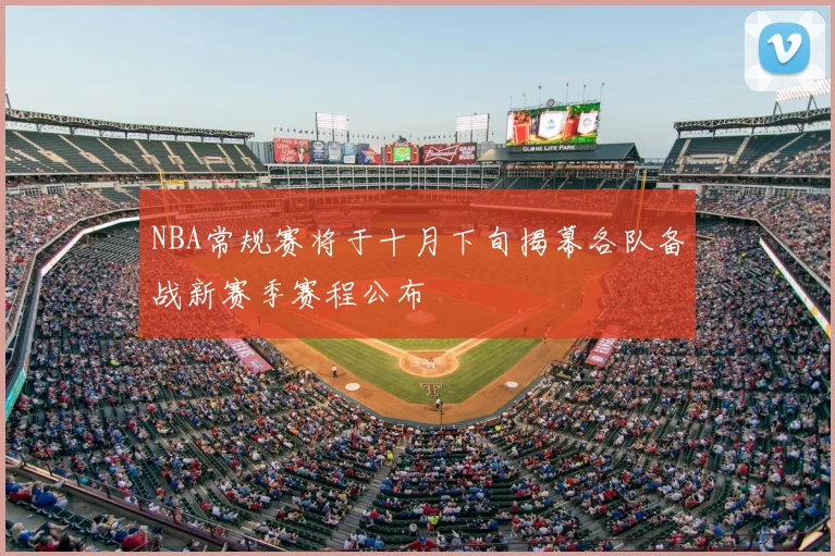 NBA常规赛将于十月下旬揭幕各队备战新赛季赛程公布