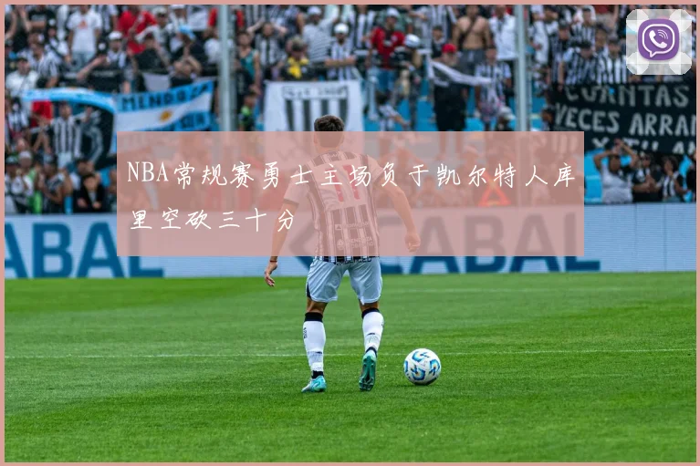 NBA常规赛勇士主场负于凯尔特人库里空砍三十分