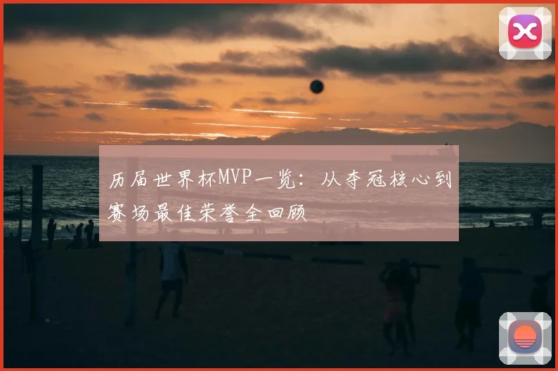 历届世界杯MVP一览:从夺冠核心到赛场最佳荣誉全回顾