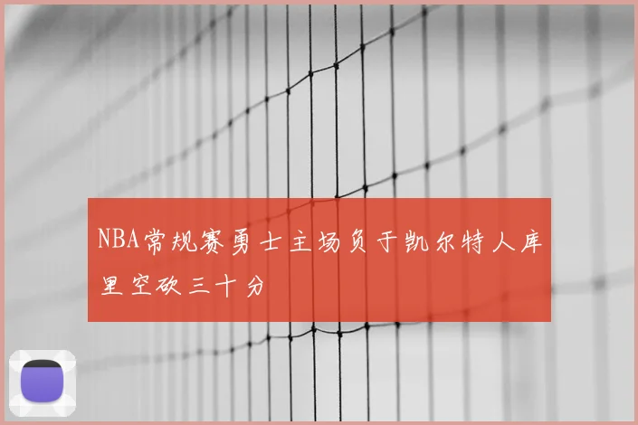 NBA常规赛勇士主场负于凯尔特人库里空砍三十分