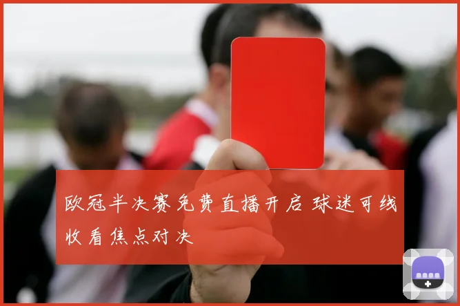 欧冠半决赛免费直播开启 球迷可线收看焦点对决