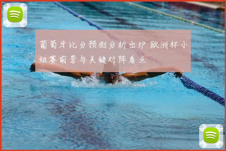 葡萄牙比分预测分析出炉 欧洲杯小组赛前景与关键对阵看点