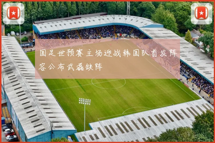 国足世预赛主场迎战韩国队首发阵容公布武磊缺阵