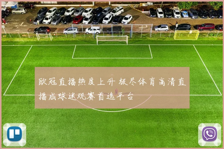 欧冠直播热度上升 极尽体育高清直播成球迷观赛首选平台