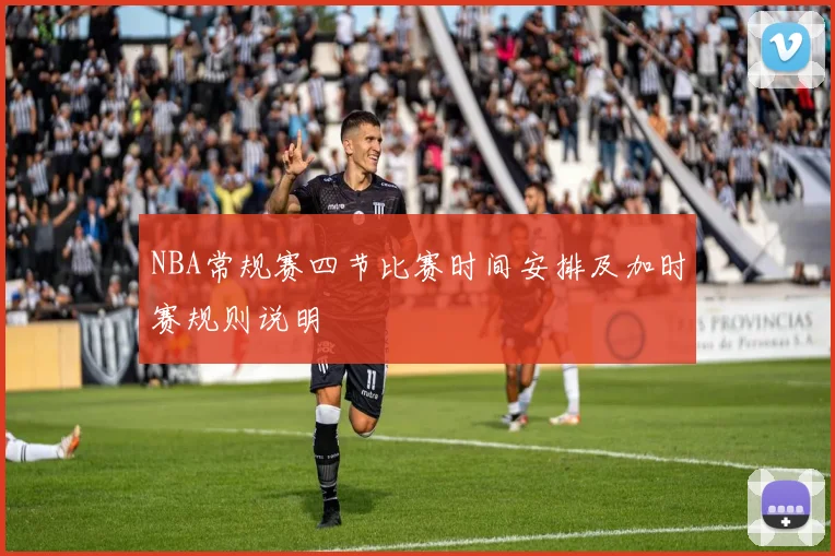NBA常规赛四节比赛时间安排及加时赛规则说明